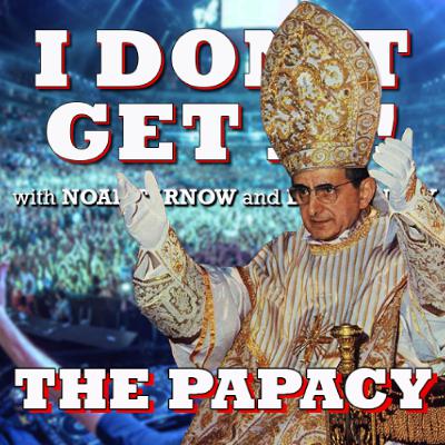 I Don't Get It: The Papacy I Don't Get It: The Papacy