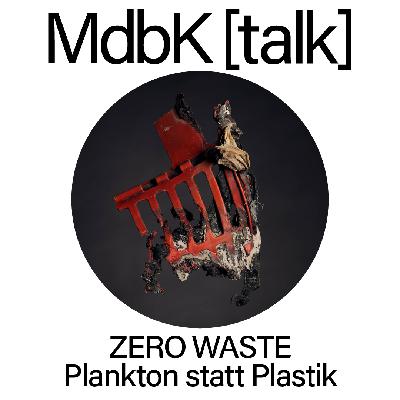 MdbK [talk] #20: ZERO WASTE - Plankton statt Plastik. Vom Meeresmüll bis zum Gift in der Nahrungskette