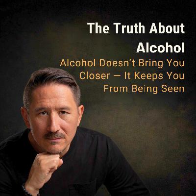 Alcohol Doesn’t Bring You Closer — It Keeps You From Being Seen Alcohol Doesn’t Bring You Closer — It Keeps You From Being Seen