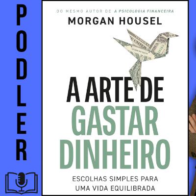 Podler: A Arte de Gastar Dinheiro (Morgan Housel) | Mentalidade Financeira e Liberdade Financeira