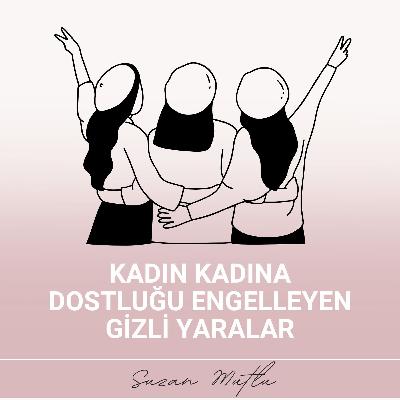 KADIN KADINA DOSTLUĞU ENGELLEYEN GİZLİ YARALAR