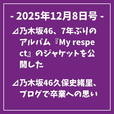 日刊乃木坂ニュース12/8号⊿乃木坂46、7年ぶりのアルバム『My respect』のジャケットを公開した⊿乃木坂46久保史緒里、ブログで卒業への思いを綴る⊿乃木坂46、40th SGアンダーライブをABEMA PPVで生放送決定⊿乃木坂46『ビリヤニ』、初週736,722枚で首位を獲得⊿乃木坂蓮加と冨里、ドラマ『ふたりエスケープ』最終話でタイトル回収…
