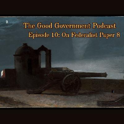 The Good Government Podcast - Episode 10 - Federalist Paper 8