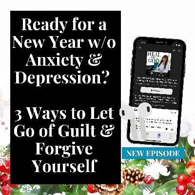 220| Ready for a New Year w/o Anxiety & Depression? 3 Ways to Let Go of Guilt & Forgive Yourself