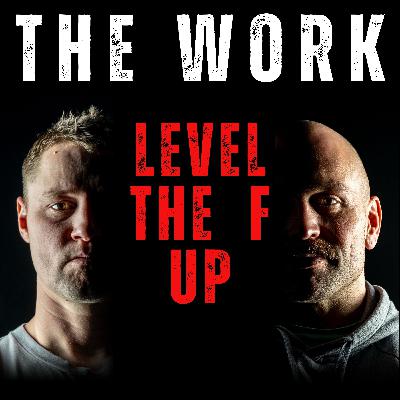 The Work Podcast Episode 41- Level The F Up! The Work Podcast Episode 41- Level The F Up!