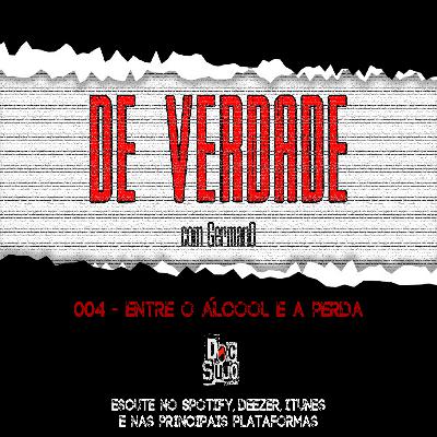De Verdade - 004 - Entre o álcool e a perda