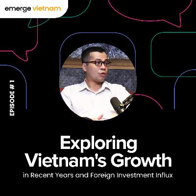 Exploring Vietnam's growth in recent years and Foreign Investment Influx | Emerge Vietnam-Episode 1