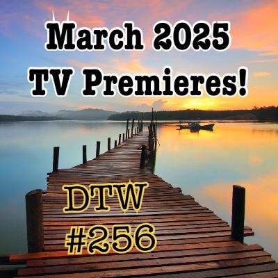 #256 - March 2025 TV Premieres!