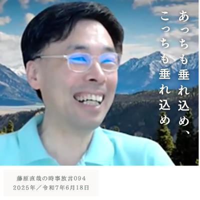094 藤原直哉の時事放言／あっちも垂れ込め、こっちも垂れ込め／2025年6月18日（水）