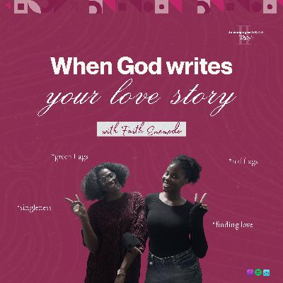 Ep 16: When God writes your love story: Green Flags, Red Flags, Finding Love and Everything in Between with Faith Ememodo Ep 16: When God writes your love story: Green Flags, Red Flags, Finding Love and Everything in Between with Faith Ememodo
