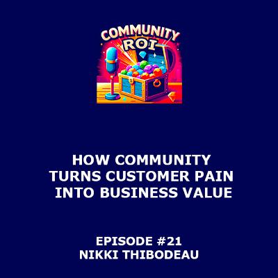 How Community Turns Customer Pain Into Business Value | Community ROI with Nikki Thibodeau