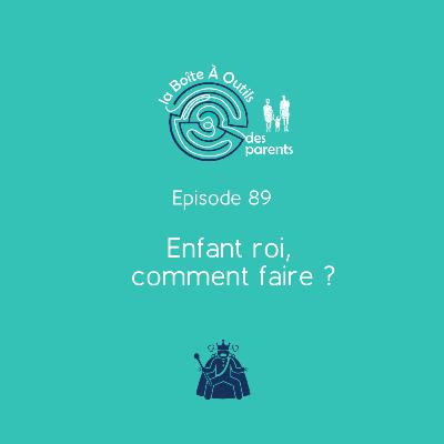 Enfant roi, comment faire ? (89) – Votre enfant ne vous obéit pas, ne vous écoute pas et veut que tous ses désirs soient réalisés immédiatement ? J'ai des solutions !
