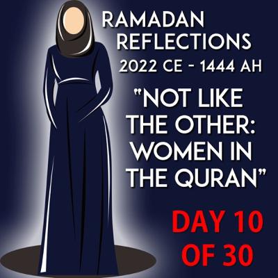 "Not Like the Other: Women in the Quran" - Ramadan Reflections 2023 - Episode 10