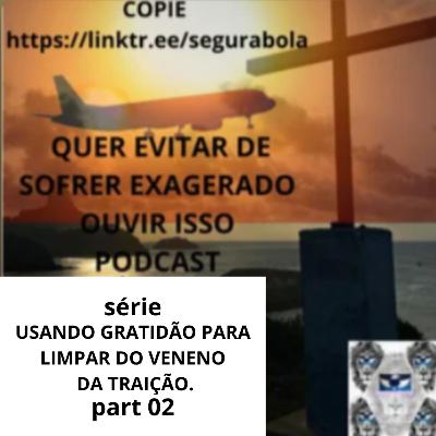 #622 - USANDO GRATIDÃO PARA LIMPAR O VENENO DA TRAIÇÃO. PART 02