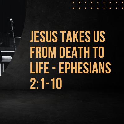Jesus Takes Us from Death to Life - Ephesians 2:1-10