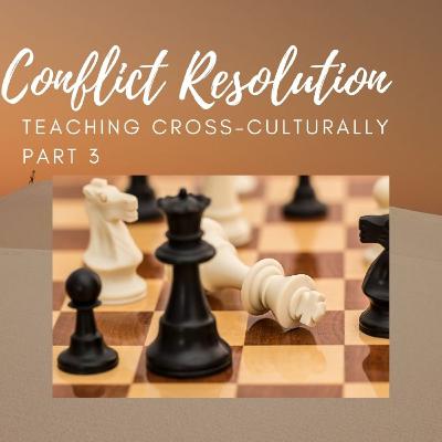 Teaching Cross-Culturally: Conflict Resolution Teaching Cross-Culturally: Conflict Resolution