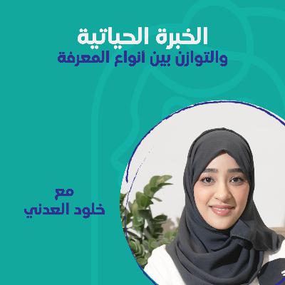 الخبرة الحياتية والتوازن بين أنواع المعرفة مع خلود العدني الخبرة الحياتية والتوازن بين أنواع المعرفة مع خلود العدني