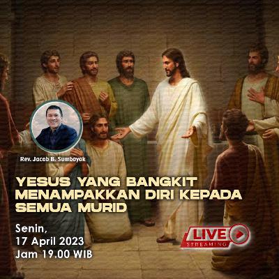 Yesus yang Bangkit Menampakkan Diri Kepada Semua Murid - KPPI 17 April 2023, Rev. Jacob B. Sumbayak