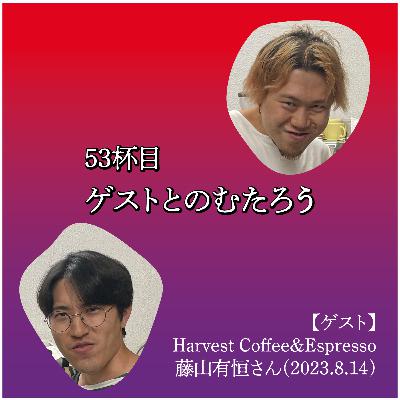 53杯目　ゲストとのむたろう【ゲスト】Harvest Coffee&Espresso 藤山有恒さん(2023.8.14)