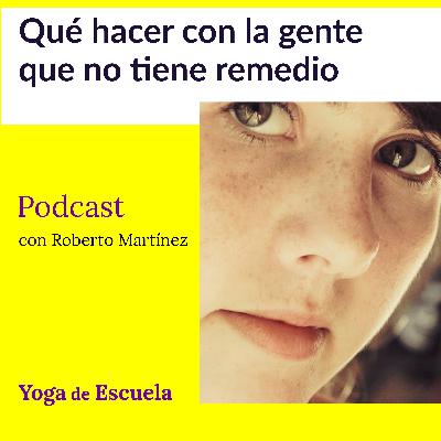 Qué hacer con la gente que no tiene remedio.