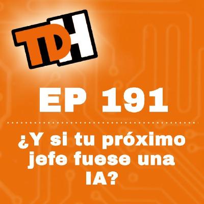 191 ¿Y si tu próximo jefe fuese una IA? · TDH Podcast