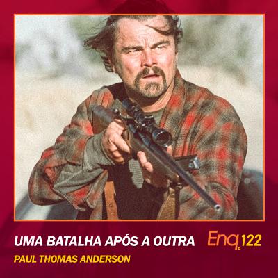 Enq. 122 - Uma Batalha Após a Outra de Paul Thomas Anderson Enq. 122 - Uma Batalha Após a Outra de Paul Thomas Anderson