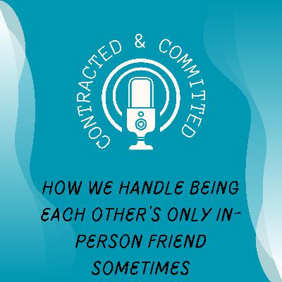 Mini 18: How We Handle Being Each Other's Only In-Person Friend Sometimes