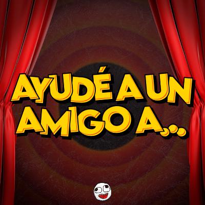 AYUDÉ A UN AMIGO A... AYUDÉ A UN AMIGO A...
