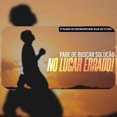 Pare de buscar solução no lugar errado! | 3ª Palavra do Encerramento do Jejum - 26/12/2025