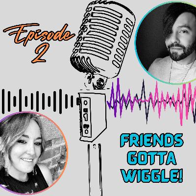 Friends Gotta Wiggle! Friends Gotta Wiggle!