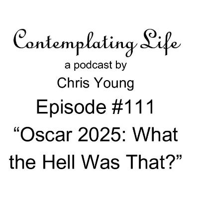 Contemplating Life – Episode 111 – “Oscar 2025: What the Hell Was That?”