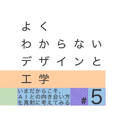 #5 いまだからこそ、 AIとの向き合い方 を真剣に考えてみる