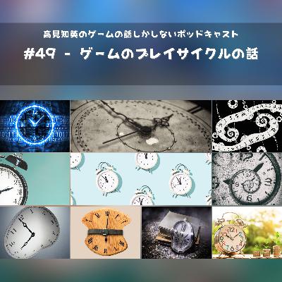 #49 - ゲームのプレイサイクルの話