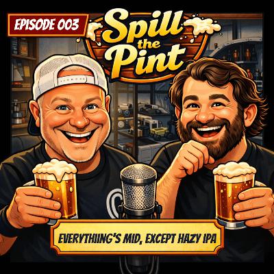 STPS01E003 - Spill The Pint: Everything's Mid Except Hazy IPA