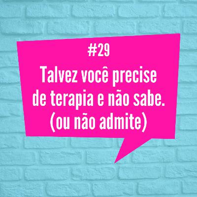 [Episódio #29] Talvez você precise de terapia e não sabe - ou não admite.