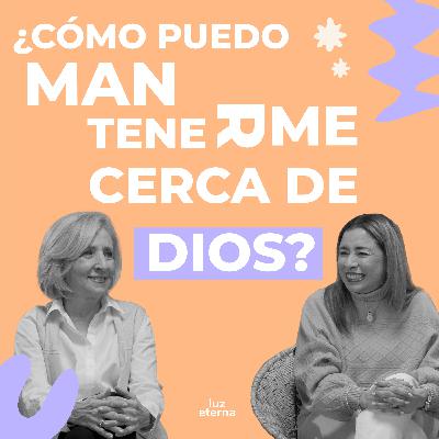 ¿Cómo puedo mantenerme cerca de Dios? | Luz Eterna Podcast | Episodio 36