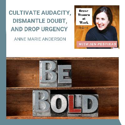 Cultivate Audacity, Dismantle Doubt, and Drop Urgency with Anne Marie Anderson