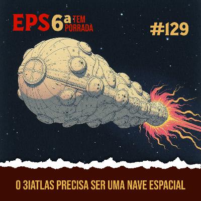 O 3IAtlas Precisa Ser Uma Nave Espacial - EPS 129 - 6ª Temp