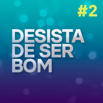 Desista de ser bom