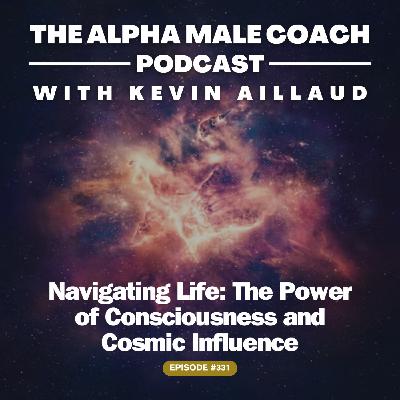 Episode 331: Navigating Life - The Power of Consciousness and Cosmic Influence