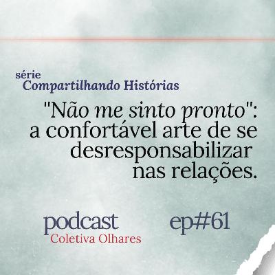 #61 - Série "Compartilhando Histórias": “Não me sinto pronto”: a confortável arte de se desresponsabilizar nas relações #61 - Série "Compartilhando Histórias": “Não me sinto pronto”: a confortável arte de se desresponsabilizar nas relações