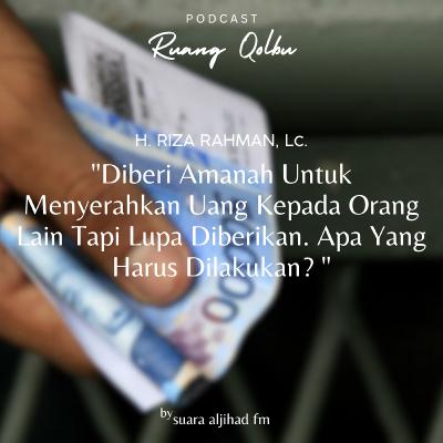Diberi Amanah Untuk Menyerahkan Uang Kepada Orang Lain Tapi Lupa Diberikan Bertahun-tahun. Apa Yang Harus Dilakukan?