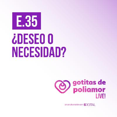 E35. ¿Deseo o necesidad? - Gotitas de Poliamor LIVE!