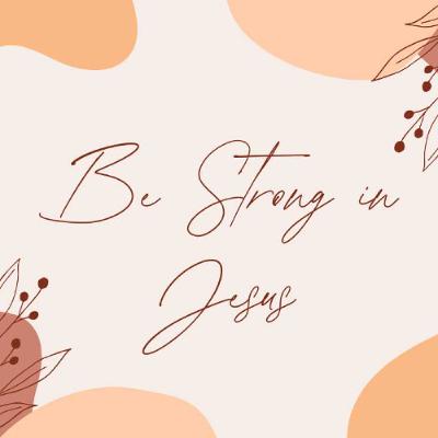Be Strong in Jesus Be Strong in Jesus