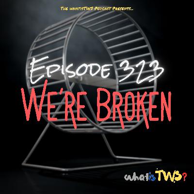 Episode  323 - We're Broken