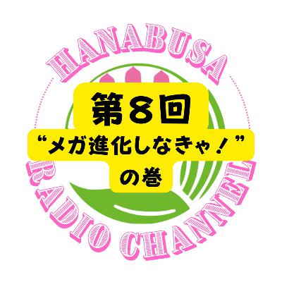 HANABUSA Radio 第8回(後半)〜“メガ進化しなきゃ!”の巻〜 HANABUSA Radio 第8回(後半)〜“メガ進化しなきゃ!”の巻〜