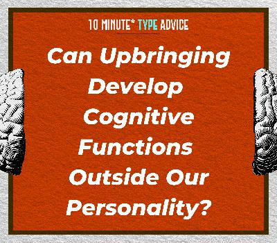 Can Upbringing Develop Cognitive Functions Outside Our Personality?| 10 Min Type Advice | S03:E06