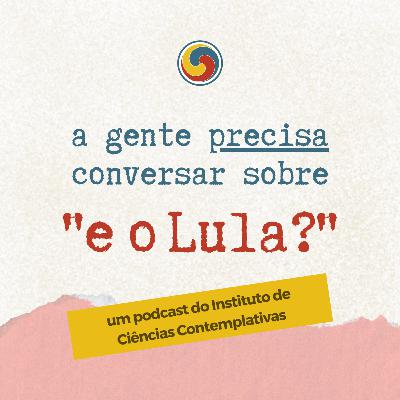 #05 - a gente precisa conversar sobre "e o lula?"
