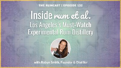 132: Inside rum et al. — Los Angeles's Must-Watch Experimental Rum Distillery, with Robyn Smith