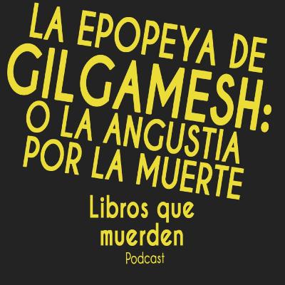e10: La Epopeya de Gilgamesh o la angustia por la muerte e10: La Epopeya de Gilgamesh o la angustia por la muerte